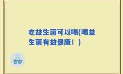 吃益生菌可以喝(喝益生菌有益健康！)
