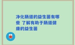 净化肠道的益生菌有哪些 了解有助于肠道健康的益生菌