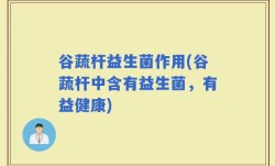 谷蔬杆益生菌作用(谷蔬杆中含有益生菌，有益健康)