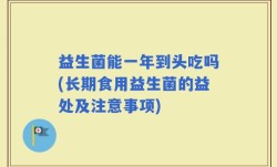 益生菌能一年到头吃吗(长期食用益生菌的益处及注意事项)