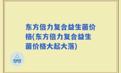 东方倍力复合益生菌价格(东方倍力复合益生菌价格大起大落)