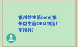 福州益生菌oem(福州益生菌OEM制造厂家推荐)