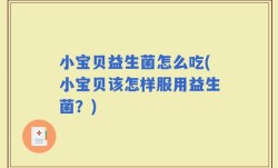 小宝贝益生菌怎么吃(小宝贝该怎样服用益生菌？)