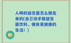 人喝的益生菌怎么做出来的(自己动手做益生菌饮料，拥有更健康的生活！)