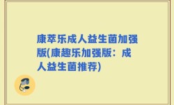 康萃乐成人益生菌加强版(康趣乐加强版：成人益生菌推荐)