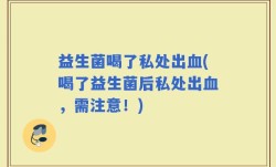 益生菌喝了私处出血(喝了益生菌后私处出血，需注意！)