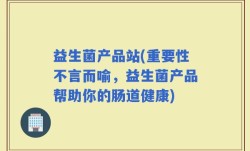 益生菌产品站(重要性不言而喻，益生菌产品帮助你的肠道健康)
