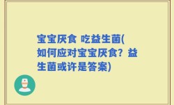 宝宝厌食 吃益生菌(如何应对宝宝厌食？益生菌或许是答案)