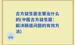 古方益生菌主要治什么的(中医古方益生菌：解决肠道问题的有效方法)