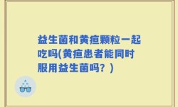 益生菌和黄疸颗粒一起吃吗(黄疸患者能同时服用益生菌吗？)