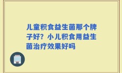 儿童积食益生菌那个牌子好？小儿积食用益生菌治疗效果好吗