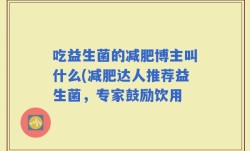 吃益生菌的减肥博主叫什么(减肥达人推荐益生菌，专家鼓励饮用