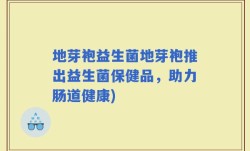 地芽袍益生菌地芽袍推出益生菌保健品，助力肠道健康)