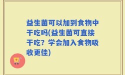 益生菌可以加到食物中干吃吗(益生菌可直接干吃？学会加入食物吸收更佳)