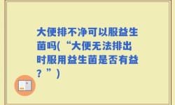 大便排不净可以服益生菌吗(“大便无法排出时服用益生菌是否有益？”)