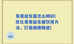 麦蔻益生菌怎么喝好(优化麦蔻益生菌饮用方法，打造健康肠道)