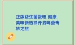 正版益生菌蛋糕 健康美味新选择开启味蕾奇妙之旅