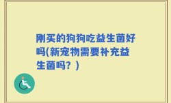 刚买的狗狗吃益生菌好吗(新宠物需要补充益生菌吗？)