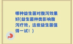 哪种益生菌对腹泻效果好(益生菌种类影响腹泻疗效，这些益生菌值得一试！)