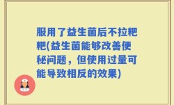 服用了益生菌后不拉粑粑(益生菌能够改善便秘问题，但使用过量可能导致相反的效果)
