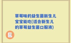 草莓味的益生菌新生儿宝宝能吃(适合新生儿的草莓益生菌口服液)