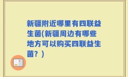 新疆附近哪里有四联益生菌(新疆周边有哪些地方可以购买四联益生菌？)