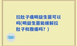 拉肚子痛喝益生菌可以吗(喝益生菌能缓解拉肚子和腹痛吗？)