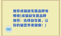 推荐成猫益生菌品牌有哪些(成猫益生菌品牌推荐：选择益生菌，让你的猫营养更健康！)
