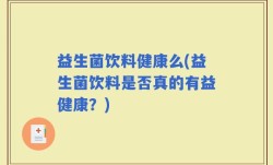 益生菌饮料健康么(益生菌饮料是否真的有益健康？)