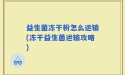 益生菌冻干粉怎么运输(冻干益生菌运输攻略)