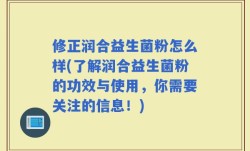 修正润合益生菌粉怎么样(了解润合益生菌粉的功效与使用，你需要关注的信息！)