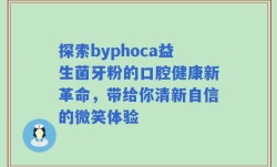 探索byphoca益生菌牙粉的口腔健康新革命，带给你清新自信的微笑体验