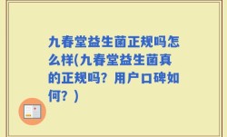 九春堂益生菌正规吗怎么样(九春堂益生菌真的正规吗？用户口碑如何？)
