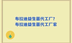 布拉迪益生菌代工厂？布拉迪益生菌代工厂家