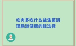 吃肉多吃什么益生菌调理肠道健康的佳选择