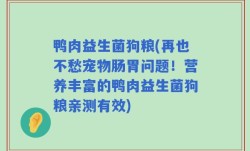 鸭肉益生菌狗粮(再也不愁宠物肠胃问题！营养丰富的鸭肉益生菌狗粮亲测有效)
