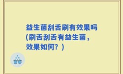 益生菌刮舌刷有效果吗(刷舌刮舌有益生菌，效果如何？)