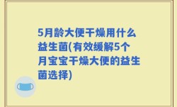 5月龄大便干燥用什么益生菌(有效缓解5个月宝宝干燥大便的益生菌选择)