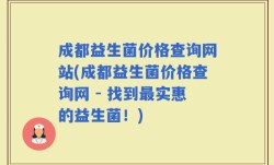 成都益生菌价格查询网站(成都益生菌价格查询网 - 找到最实惠的益生菌！)