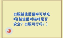 口服益生菌猫咪可以吃吗(益生菌对猫咪是否安全？口服可行吗？)