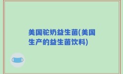 美国驼奶益生菌(美国生产的益生菌饮料)