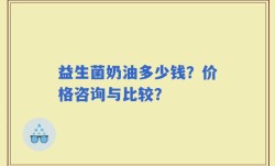 益生菌奶油多少钱？价格咨询与比较？