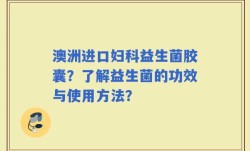 澳洲进口妇科益生菌胶囊？了解益生菌的功效与使用方法？