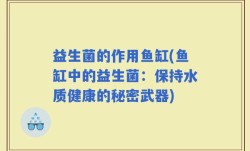 益生菌的作用鱼缸(鱼缸中的益生菌：保持水质健康的秘密武器)