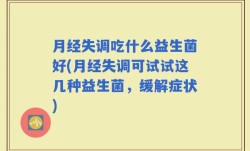 月经失调吃什么益生菌好(月经失调可试试这几种益生菌，缓解症状)