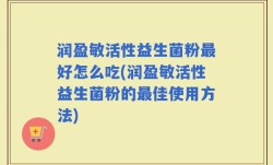 润盈敏活性益生菌粉最好怎么吃(润盈敏活性益生菌粉的最佳使用方法)
