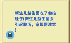 新生儿益生菌吃了会拉肚子(新生儿益生菌会引起腹泻，家长需注意)