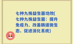 七种九株益生菌功效(七种九株益生菌：提升免疫力、改善肠道微生态、促进消化系统)