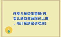丹麦儿童益生菌粉(丹麦儿童益生菌现已上市，预计受到家长欢迎)