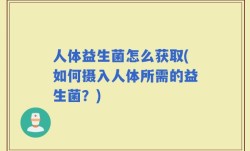 人体益生菌怎么获取(如何摄入人体所需的益生菌？)